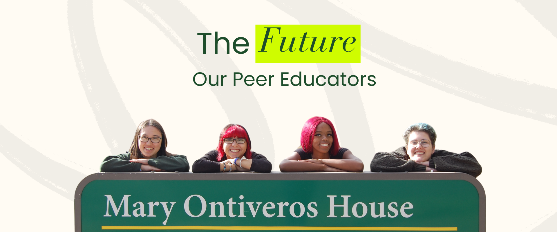 The Future: Our Peer Educators. Photo includes four students smiling and leaning on a sign that reads Mary Ontiveros House